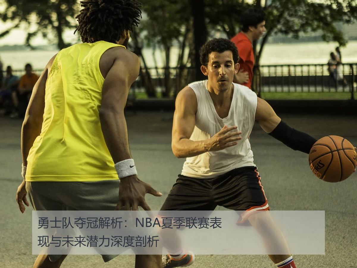 勇士队夺冠解析：NBA夏季联赛表现与未来潜力深度剖析
