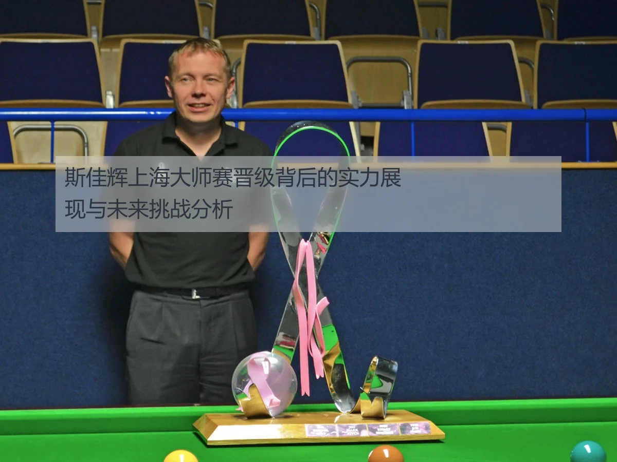 斯佳辉上海大师赛晋级背后的实力展现与未来挑战分析